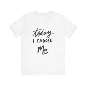 Today I Choose Me Empowering Inspirational Tee, Unisex T-Shirt, Positive Vibes Clothing